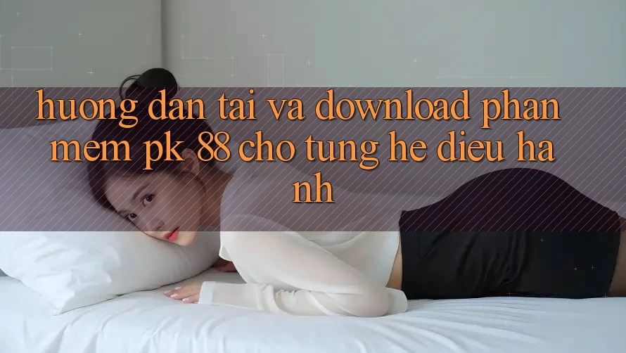 Hướng Dẫn Tải Và Download Phần mềm PK 88 Cho Từng Hệ Điều Hành
