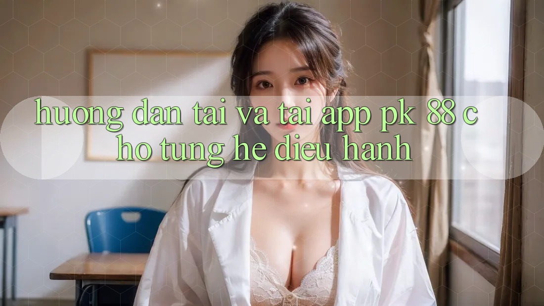 Hướng Dẫn Tải Và Tải App PK 88 Cho Từng Hệ Điều Hành