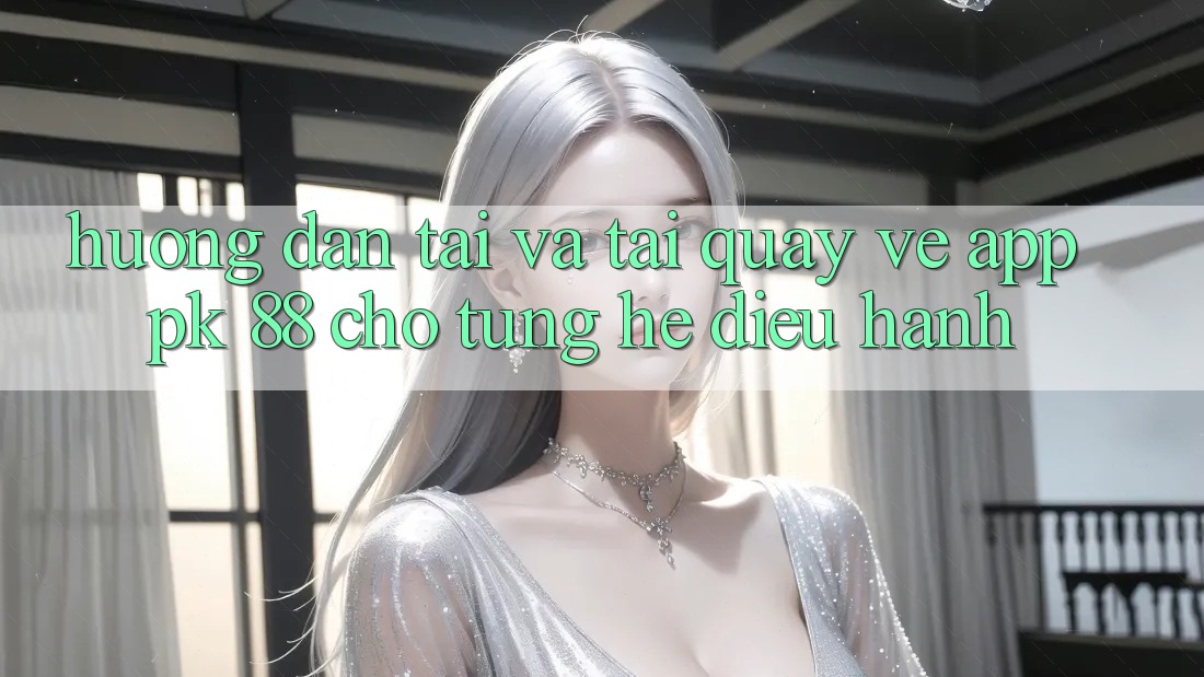 Hướng Dẫn Tải Và Tải quay về App PK 88 Cho Từng Hệ Điều Hành
