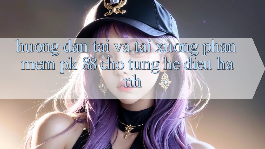 Hướng Dẫn Tải Và Tải xuống Phần mềm PK 88 Cho Từng Hệ Điều Hành
