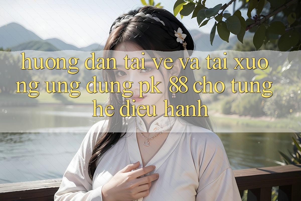 Hướng Dẫn Tải về Và Tải xuống Ứng Dụng PK 88 Cho Từng Hệ Điều Hành