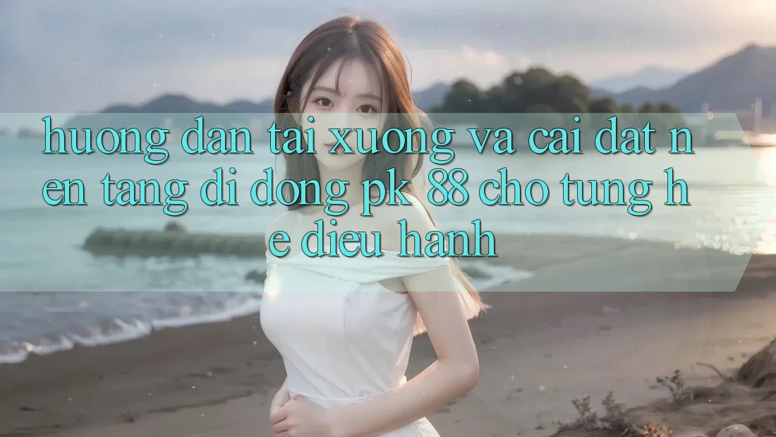 Hướng Dẫn Tải xuống Và Cài Đặt Nền tảng di động PK 88 Cho Từng Hệ Điều Hành