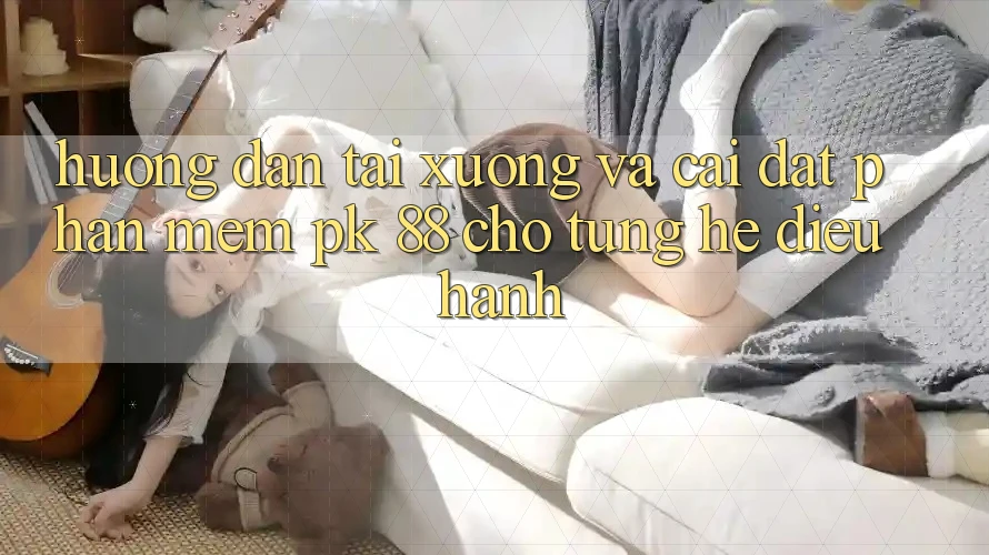 Hướng Dẫn Tải xuống Và Cài Đặt Phần mềm PK 88 Cho Từng Hệ Điều Hành