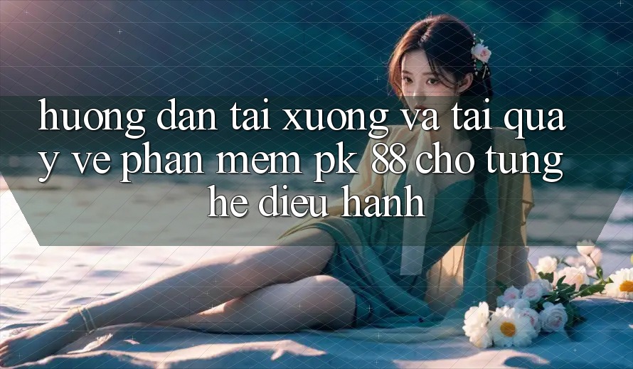 Hướng Dẫn Tải xuống Và Tải quay về Phần mềm PK 88 Cho Từng Hệ Điều Hành