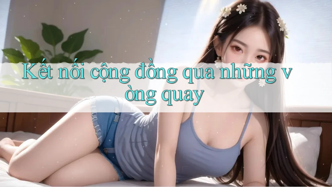 Kết nối cộng đồng qua những vòng quay