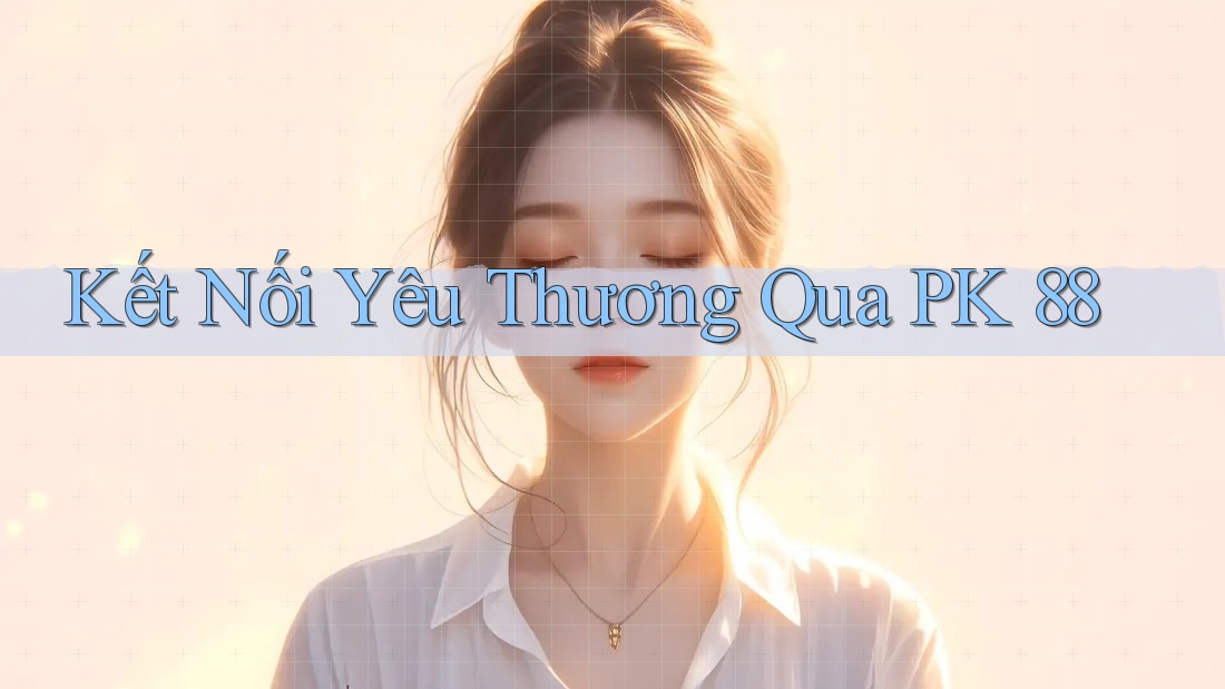 Kết Nối Yêu Thương Qua PK 88