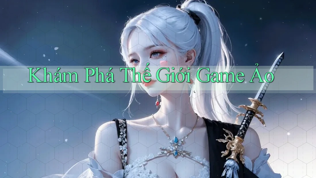 Khám Phá Thế Giới Game Ảo
