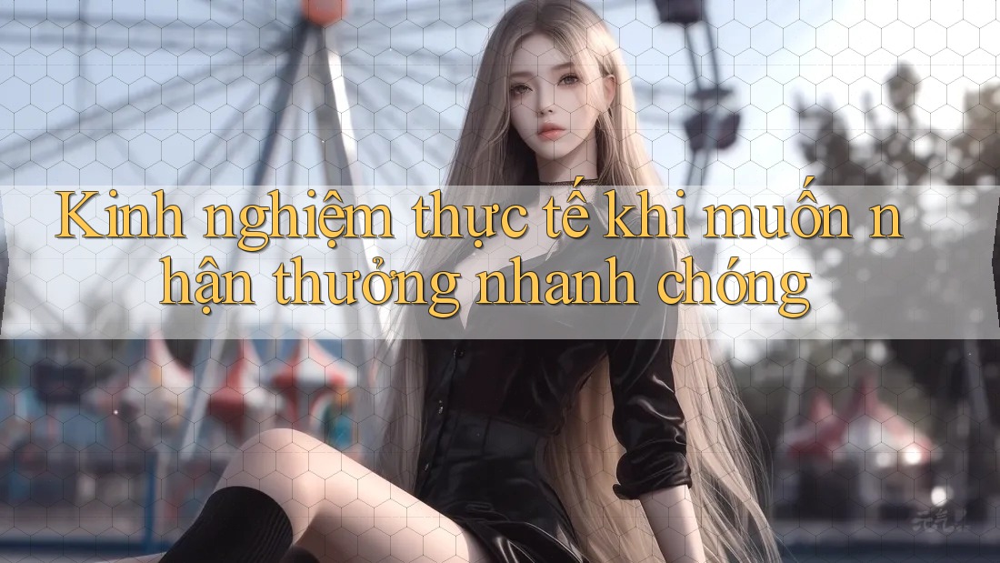 Kinh nghiệm thực tế khi muốn nhận thưởng nhanh chóng