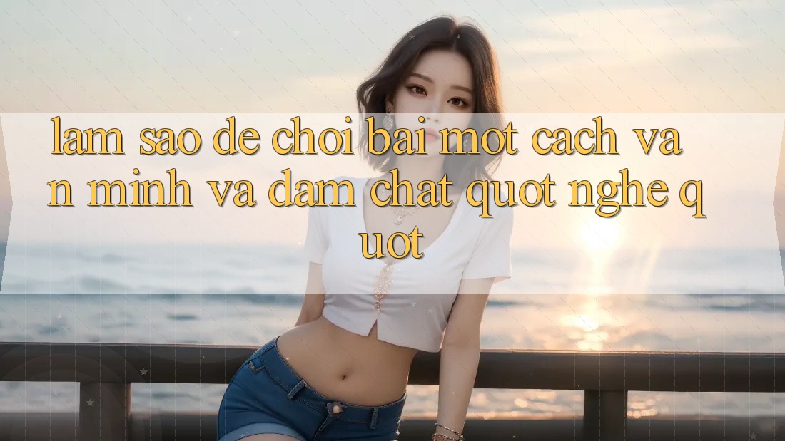 Làm sao để chơi bài một cách văn minh và đậm chất " nghệ" ?