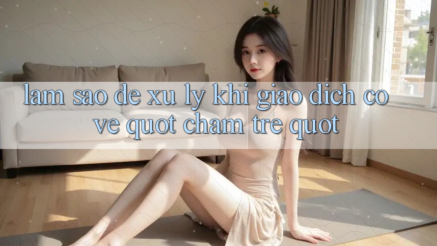 Làm Sao Để Xử Lý Khi Giao Dịch Có Vẻ " Chậm Trễ" ?