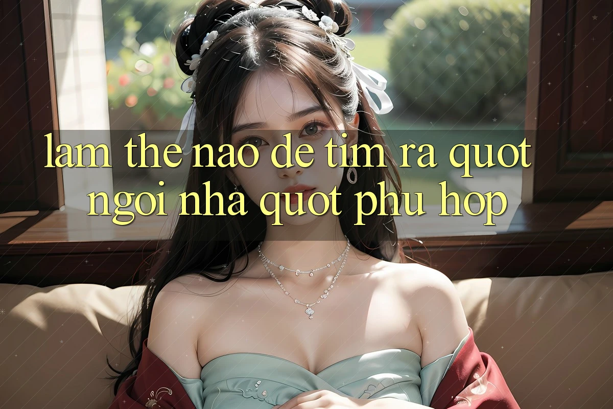 Làm Thế Nào Để Tìm Ra " Ngôi Nhà" Phù Hợp? Làm Thế Nào Để Tìm Ra " Ngôi Nhà" Phù Hợp?