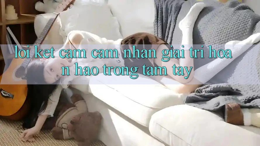 Lời Kết: Cảm cảm nhận Giải Trí Hoàn hảo Trong Tầm Tay