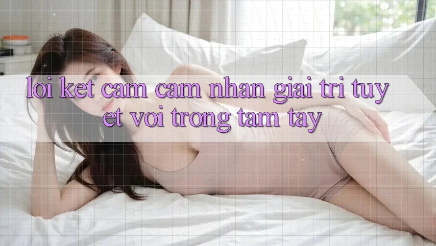 Lời Kết: Cảm cảm nhận Giải Trí Tuyệt vời Trong Tầm Tay