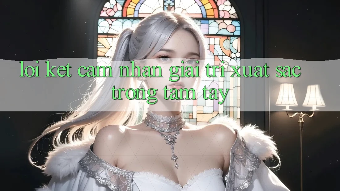 Lời Kết: Cảm nhận Giải Trí Xuất sắc Trong Tầm Tay