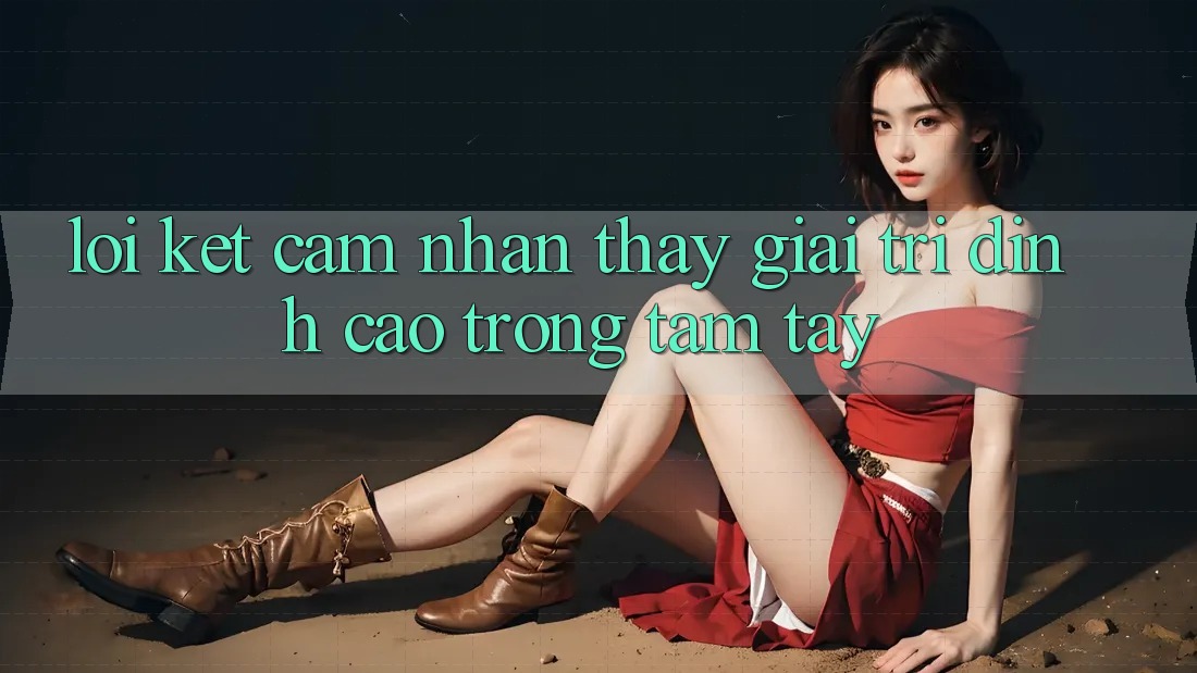 Lời Kết: Cảm nhận thấy Giải Trí Đỉnh Cao Trong Tầm Tay