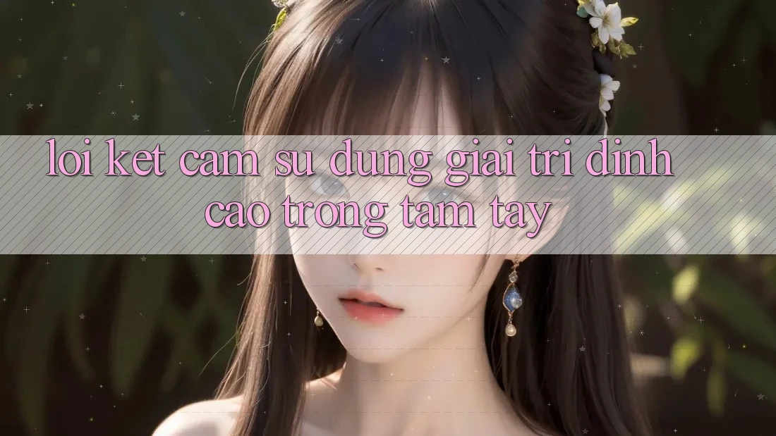 Lời Kết: Cảm sử dụng Giải Trí Đỉnh cao Trong Tầm Tay