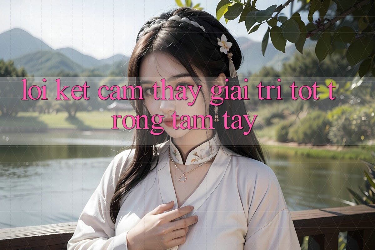 Lời Kết: Cảm thấy Giải Trí Tốt Trong Tầm Tay