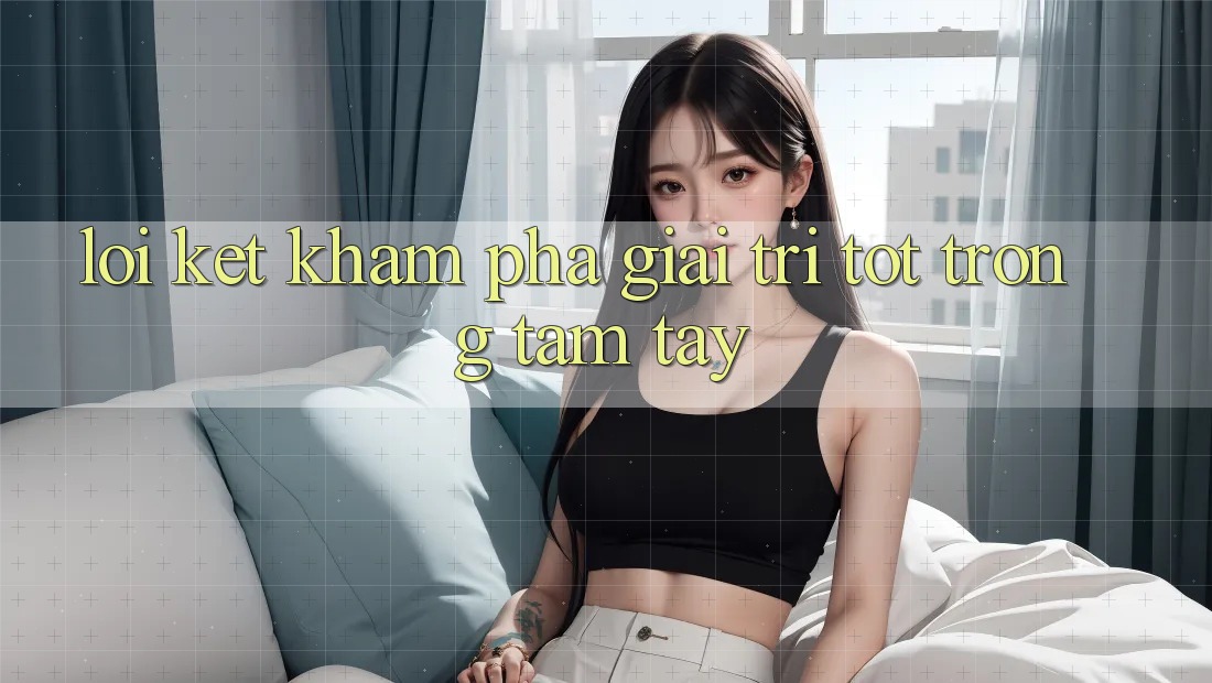 Lời Kết: Khám phá Giải Trí Tốt Trong Tầm Tay