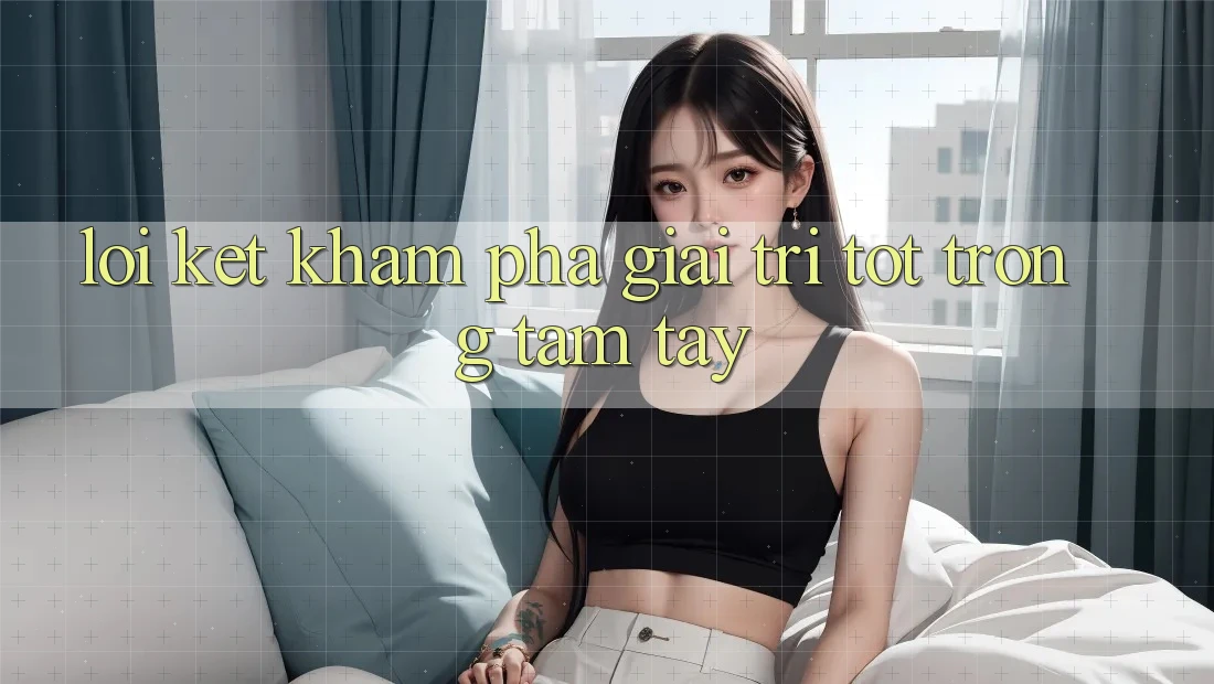 Lời Kết: Khám phá Giải Trí Tốt Trong Tầm Tay