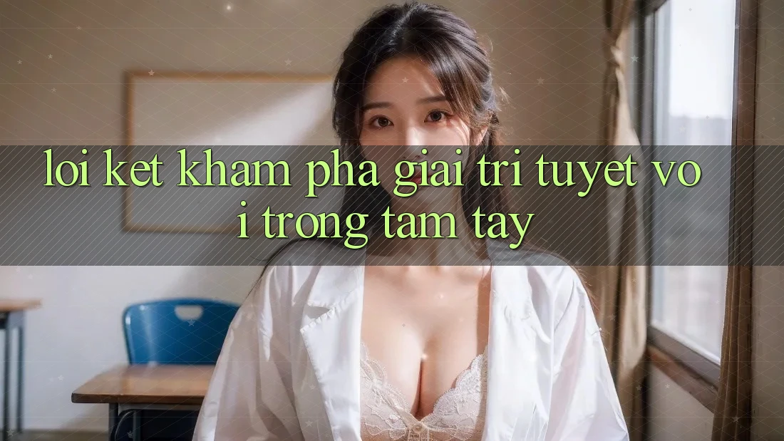 Lời Kết: Khám phá Giải Trí Tuyệt vời Trong Tầm Tay