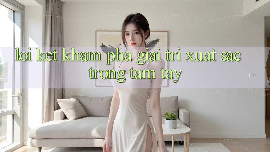 Lời Kết: Khám phá Giải Trí Xuất sắc Trong Tầm Tay