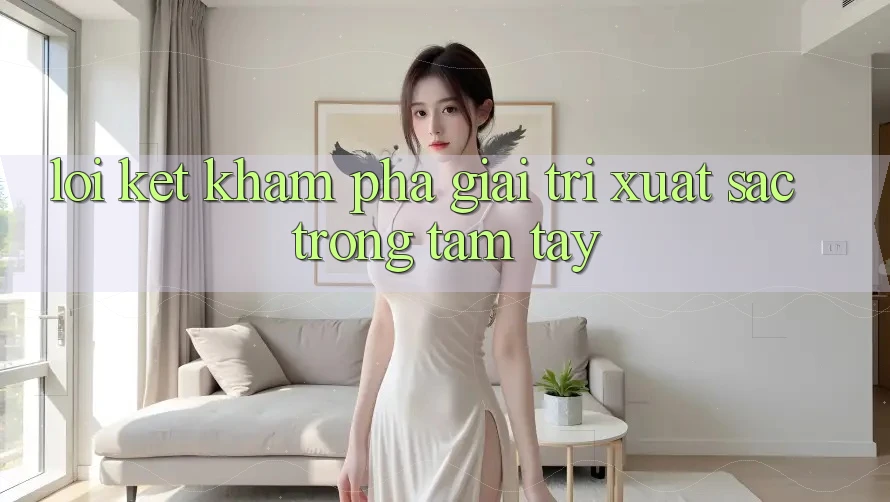 Lời Kết: Khám phá Giải Trí Xuất sắc Trong Tầm Tay