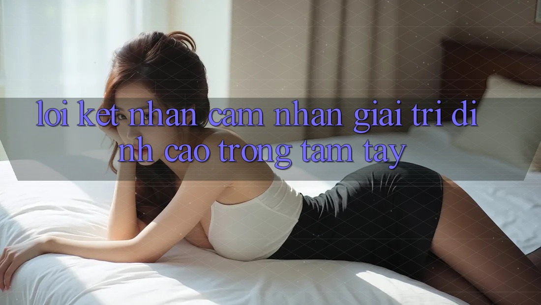 Lời Kết: Nhận cảm nhận Giải Trí Đỉnh Cao Trong Tầm Tay