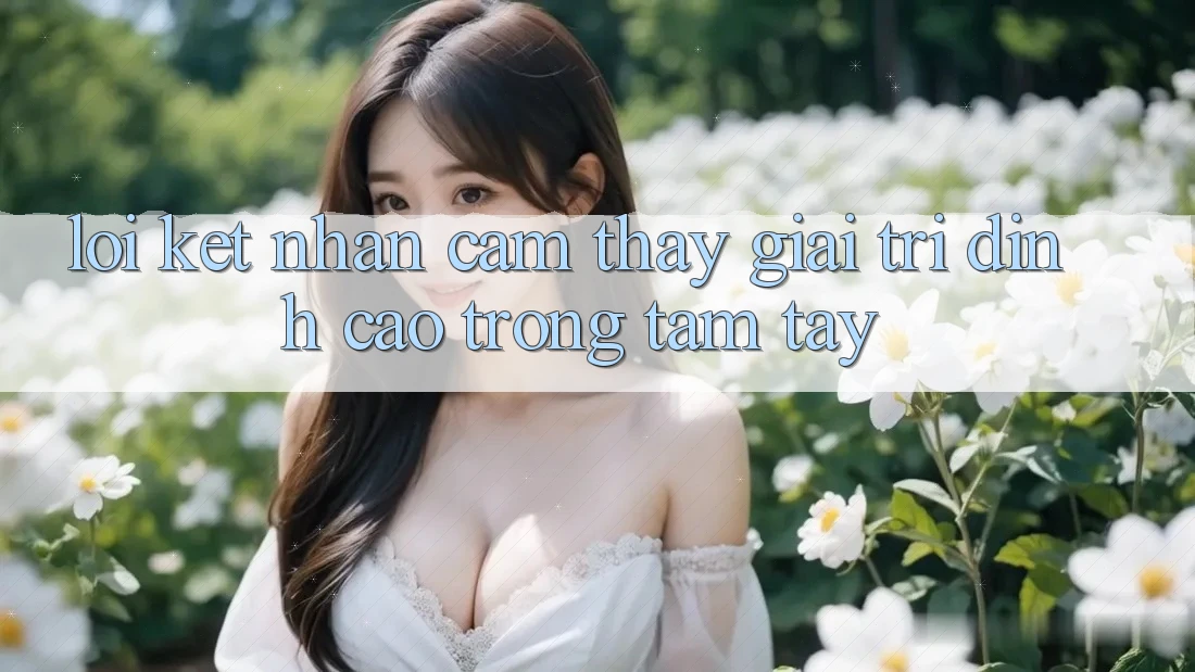 Lời Kết: Nhận cảm thấy Giải Trí Đỉnh Cao Trong Tầm Tay