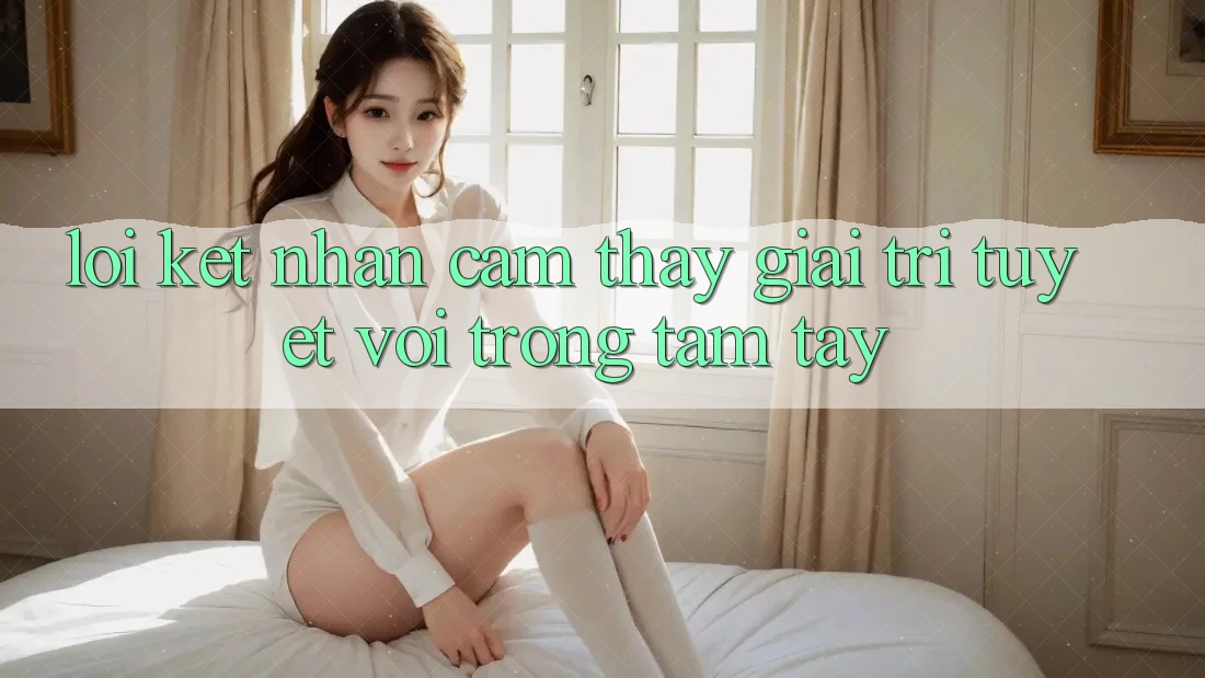 Lời Kết: Nhận cảm thấy Giải Trí Tuyệt vời Trong Tầm Tay