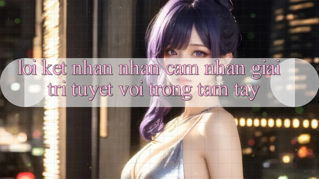Lời Kết: Nhận nhận cảm nhận Giải Trí Tuyệt vời Trong Tầm Tay