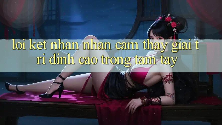 Lời Kết: Nhận nhận cảm thấy Giải Trí Đỉnh Cao Trong Tầm Tay