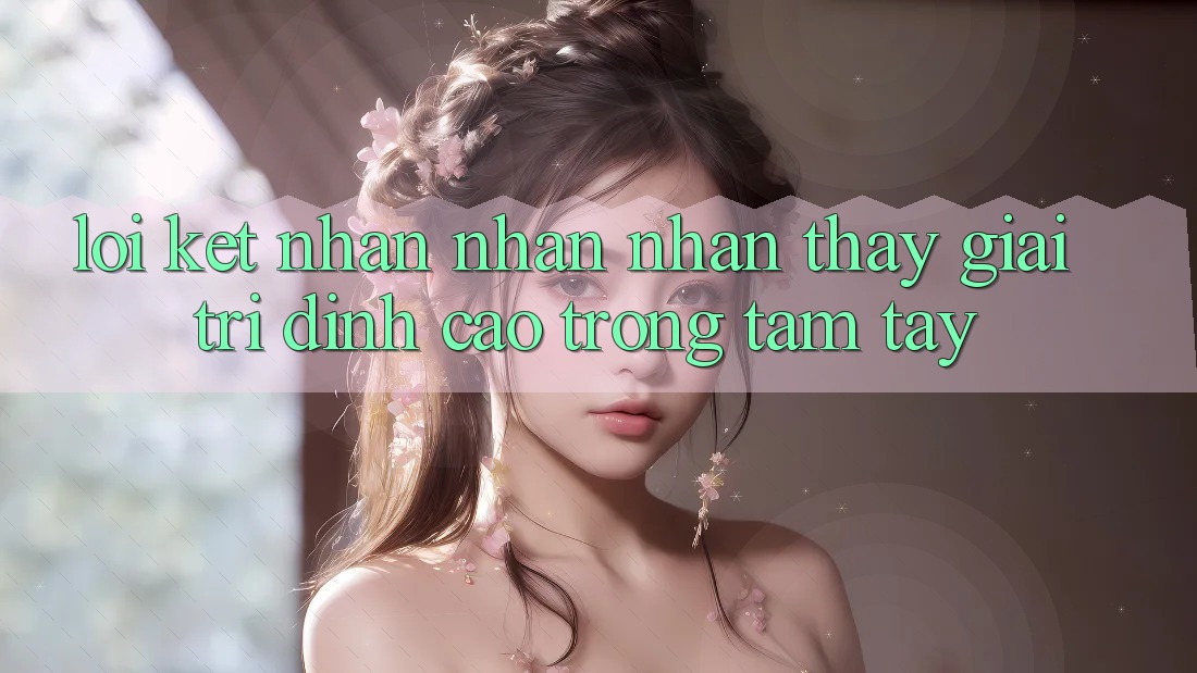 Lời Kết: Nhận nhận nhận thấy Giải Trí Đỉnh Cao Trong Tầm Tay
