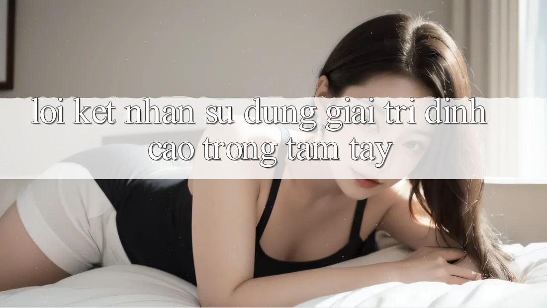 Lời Kết: Nhận sử dụng Giải Trí Đỉnh Cao Trong Tầm Tay