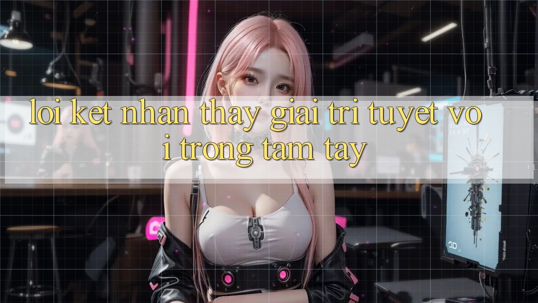 Lời Kết: Nhận thấy Giải Trí Tuyệt vời Trong Tầm Tay