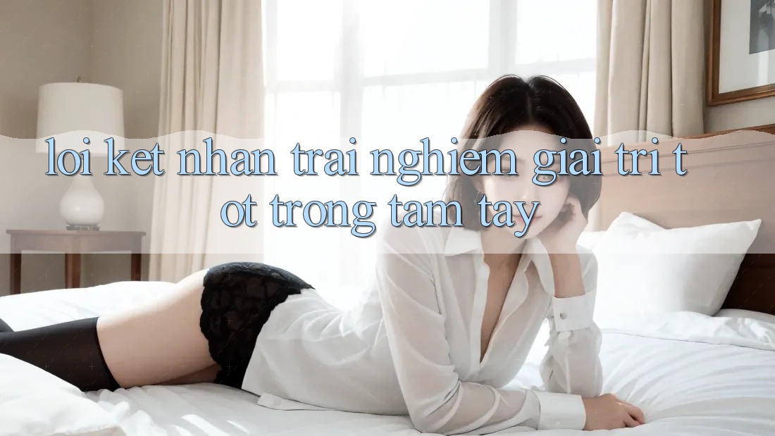 Lời Kết: Nhận trải nghiệm Giải Trí Tốt Trong Tầm Tay