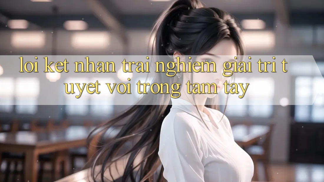 Lời Kết: Nhận trải nghiệm Giải Trí Tuyệt vời Trong Tầm Tay