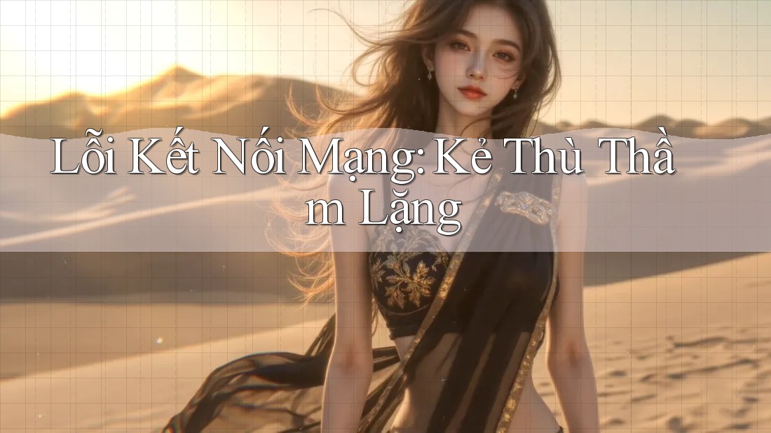 Lỗi Kết Nối Mạng: Kẻ Thù Thầm Lặng