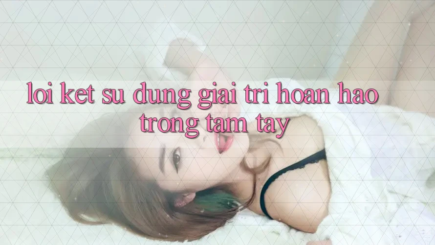 Lời Kết: Sử dụng Giải Trí Hoàn hảo Trong Tầm Tay