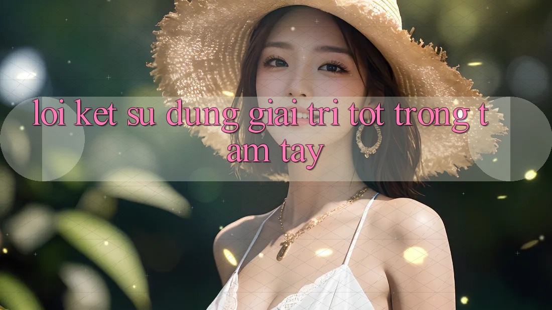Lời Kết: Sử dụng Giải Trí Tốt Trong Tầm Tay