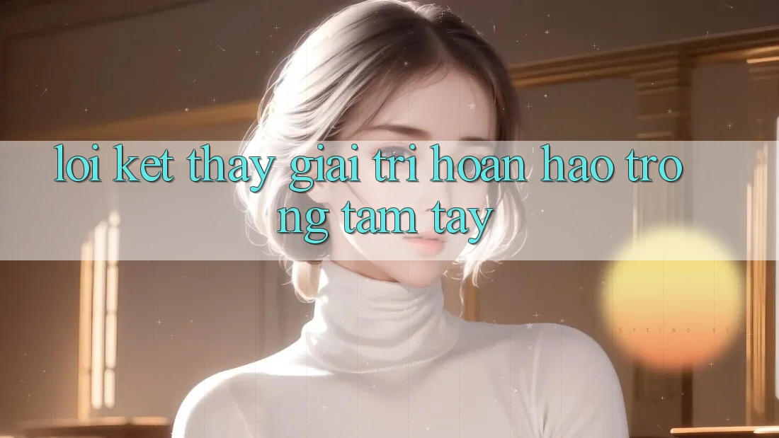 Lời Kết: Thấy Giải Trí Hoàn hảo Trong Tầm Tay