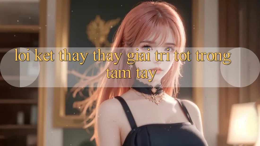 Lời Kết: Thấy thấy Giải Trí Tốt Trong Tầm Tay