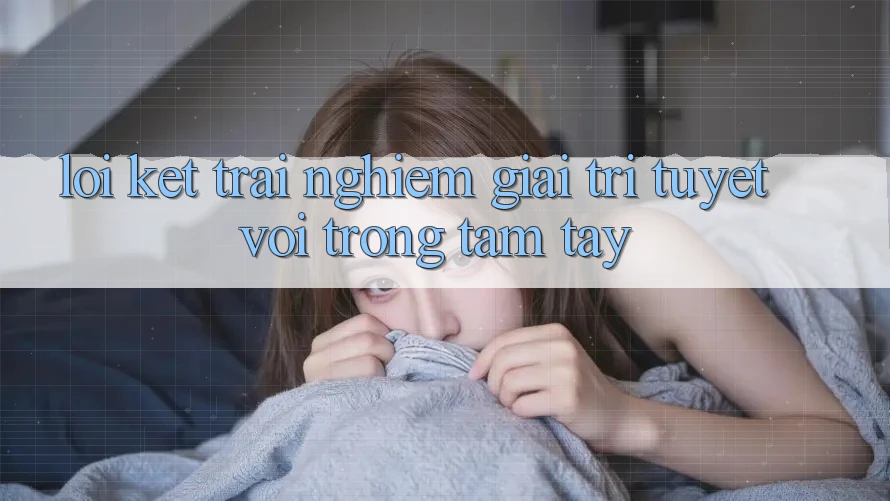 Lời Kết: Trải nghiệm Giải Trí Tuyệt vời Trong Tầm Tay