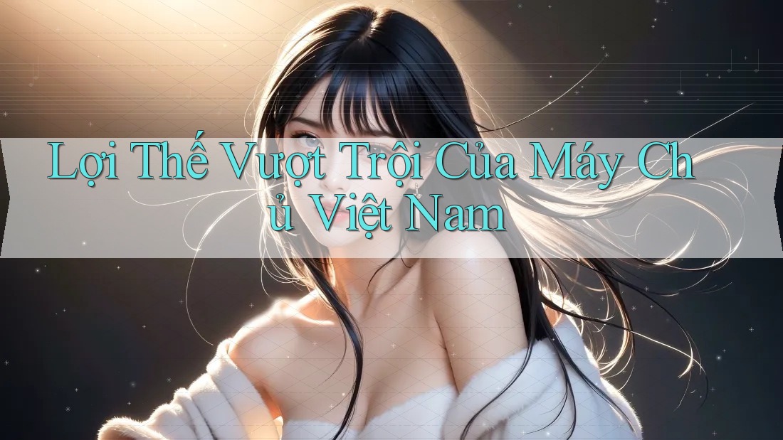 Lợi Thế Vượt Trội Của Máy Chủ Việt Nam