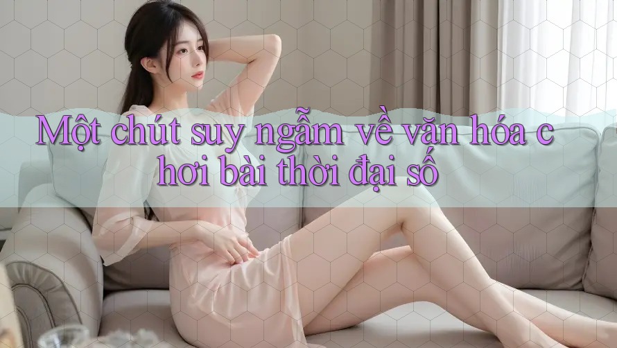 Một chút suy ngẫm về văn hóa chơi bài thời đại số
