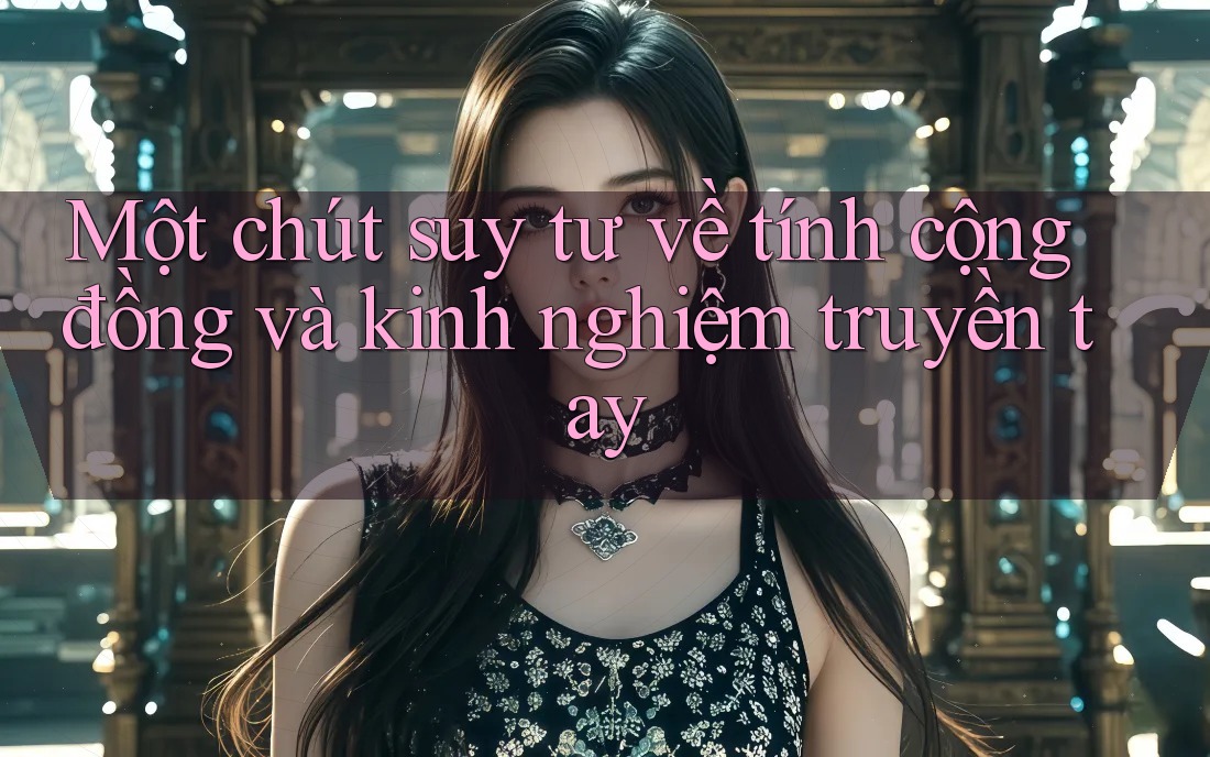 Một chút suy tư về tính cộng đồng và kinh nghiệm truyền tay