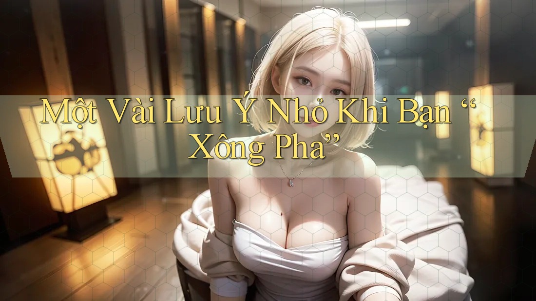 Một Vài Lưu Ý Nhỏ Khi Bạn “Xông Pha”