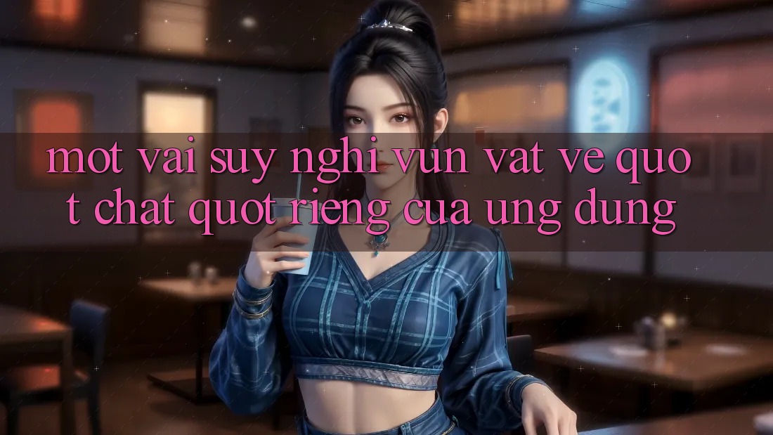Một vài suy nghĩ vụn vặt về " chất" riêng của ứng dụng