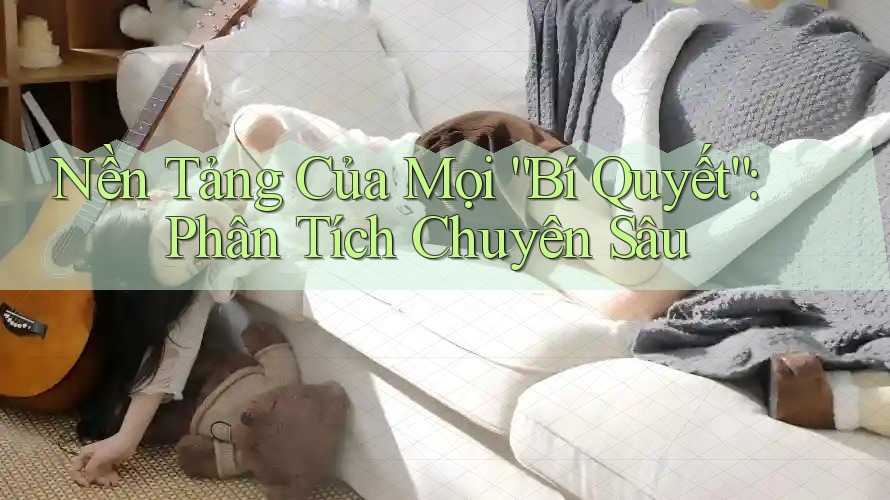 Nền Tảng Của Mọi “Bí Quyết”: Phân Tích Chuyên Sâu