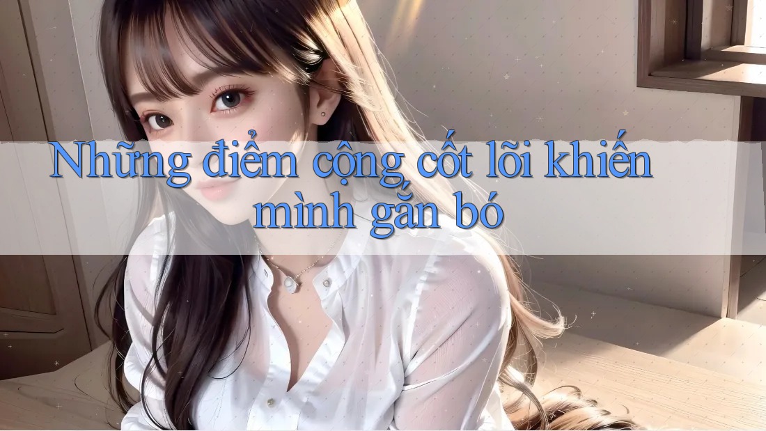 Những điểm cộng cốt lõi khiến mình gắn bó