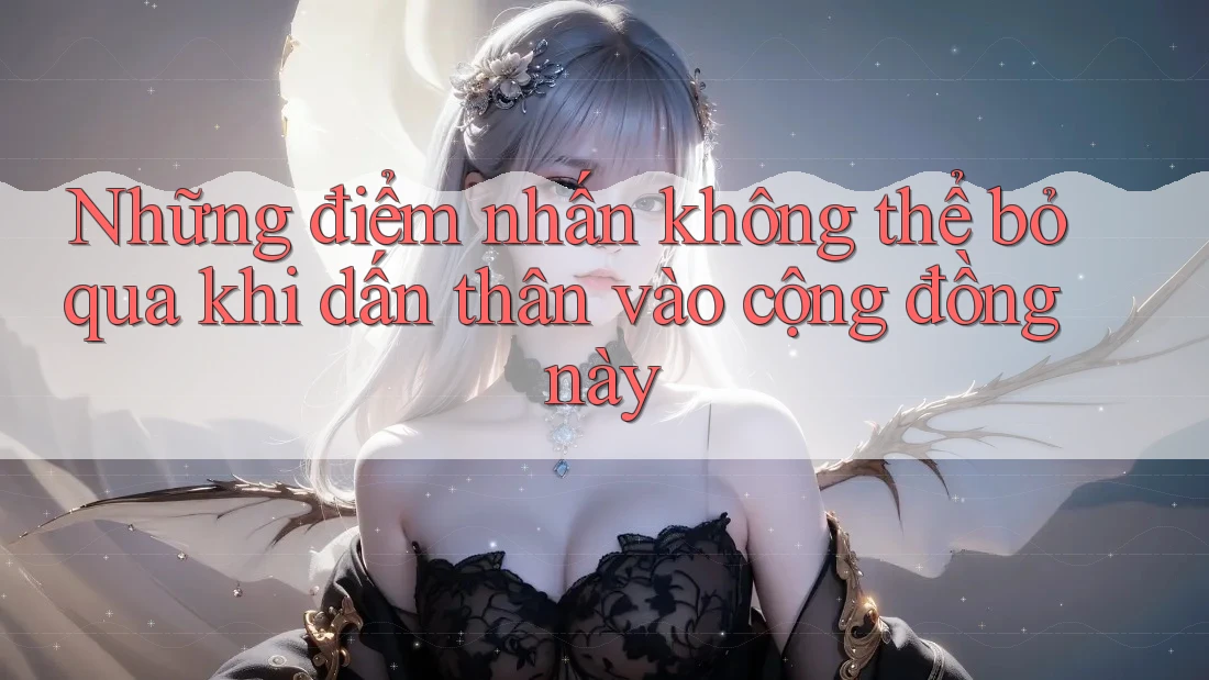 Những điểm nhấn không thể bỏ qua khi dấn thân vào cộng đồng này